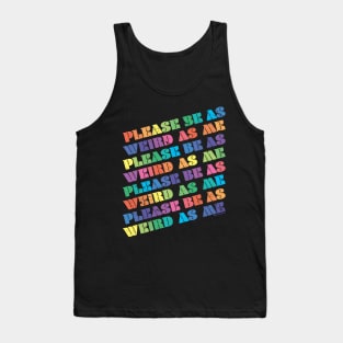 PLEASE BE AS WEIRD AS ME Tank Top